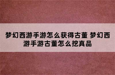 梦幻西游手游怎么获得古董 梦幻西游手游古董怎么挖真品